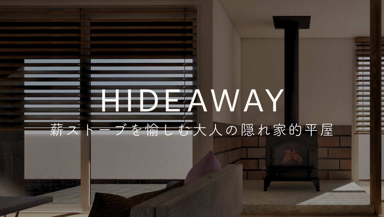 HIDEAWAY ｰ薪ストーブを愉しむ大人の隠れ家的平屋ｰ